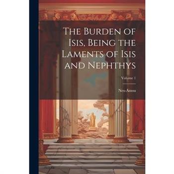 The Burden of Isis, Being the Laments of Isis and Nephthys; Volume 1
