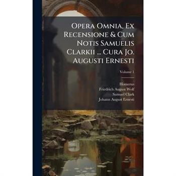 Opera Omnia, Ex Recensione & Cum Notis Samuelis Clarkii ... Cura Jo. Augusti Ernesti