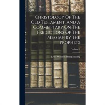 Christology Of The Old Testament, And A Commentary On The Predictions Of The Messiah By The Prophets; Volume 2