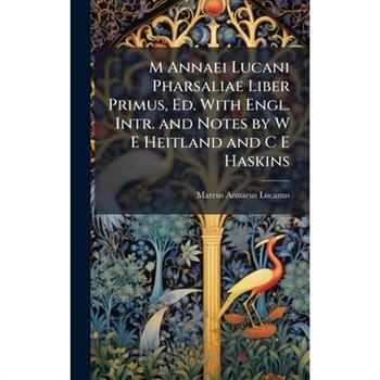 M Annaei Lucani Pharsaliae Liber Primus, Ed. With Engl. Intr. and Notes by W E Heitland and C E Haskins