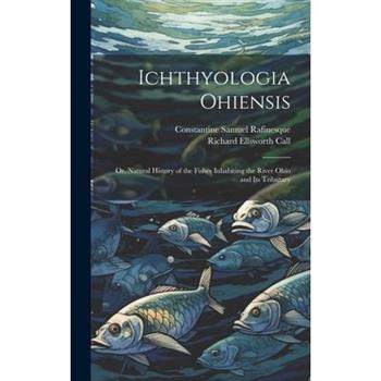 Ichthyologia Ohiensis; or, Natural History of the Fishes Inhabiting the River Ohio and its Tributary