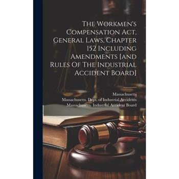 The Workmen's Compensation Act, General Laws, Chapter 152 Including Amendments [and Rules Of The Industrial Accident Board]