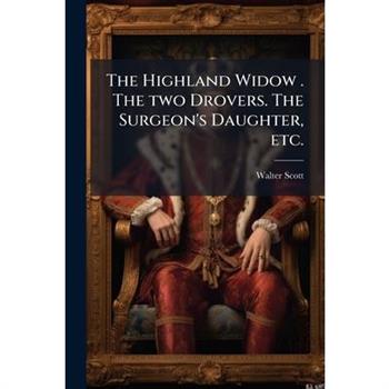 The Highland Widow . The two Drovers. The Surgeon's Daughter, etc.
