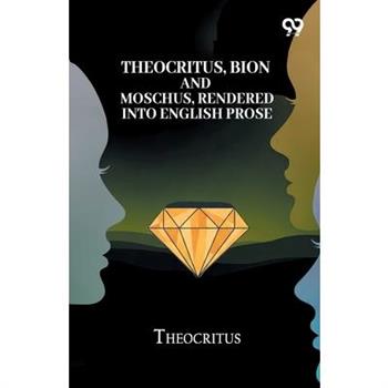 Theocritus, Bion And Moschus, Rendered Into English Prose
