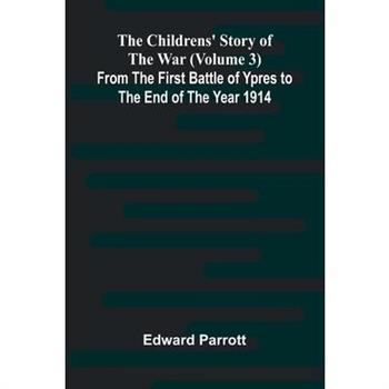 The Childrens' Story of the War (Volume 3); From the First Battle of Ypres to the End of the Year 1914
