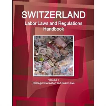 Switzerland Labor Laws and Regulations Handbook Volume 1 Strategic Information and Basic Laws
