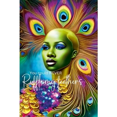 You could never ruffle my feathers