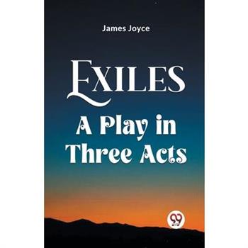 Exiles A Play In Three Acts Exiles A Play In Three Acts