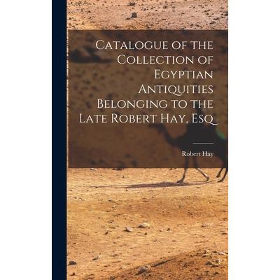 Catalogue of the Collection of Egyptian Antiquities Belonging to the Late Robert Hay, Esq