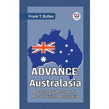 Advance Australasia A Day-To-Day Record Of A Recent Visit To Australasia