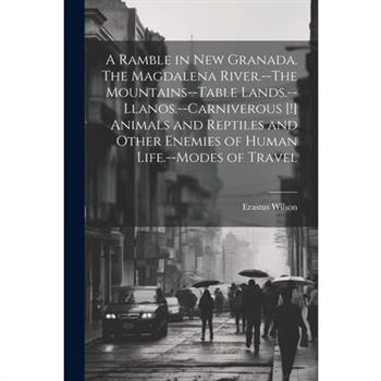A Ramble in New Granada. The Magdalena River.--The Mountains--Table Lands.--Llanos.--Carniverous [!] Animals and Reptiles and Other Enemies of Human Life.--Modes of Travel
