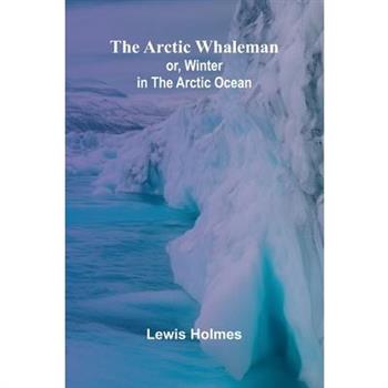 The Arctic Whaleman; or, Winter in the Arctic Ocean