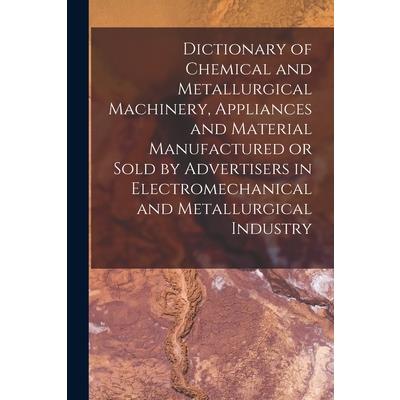 Dictionary of Chemical and Metallurgical Machinery, Appliances and Material Manufactured or Sold by Advertisers in Electromechanical and Metallurgical Industry