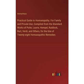 Practical Guide to Homoeopathy. For Family and Private Use, Compiled from the Standard Works of Pulte, Laurie, Hempel, Ruddock, Burt, Verdi, and Others, for the Use of Twenty-eight Homoeopathic Remedi