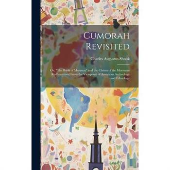 Cumorah Revisited; or, ”The Book of Mormon” and the Claims of the Mormons Re-examined From the Viewpoint of American Archeology and Ethnology