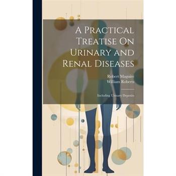 A Practical Treatise On Urinary and Renal Diseases