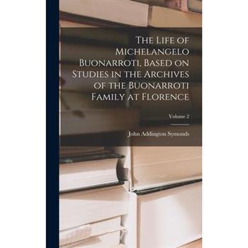The Life of Michelangelo Buonarroti, Based on Studies in the Archives of the Buonarroti Family at Florence; Volume 2