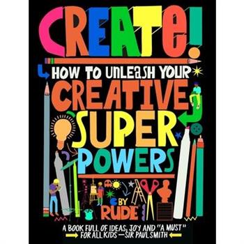 Create! How to Unleash Your Creative Superpowers