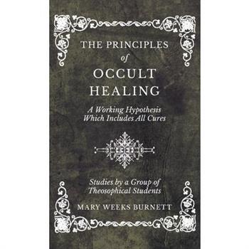 The Principles of Occult Healing - A Working Hypothesis Which Includes All Cures - Studies by a Group of Theosophical Students