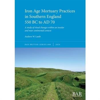 Iron Age Mortuary Practices in Southern England 550 BC to AD 70