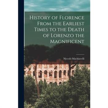 History of Florence From the Earliest Times to the Death of Lorenzo the Magnificent