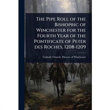 The Pipe Roll of the Bishopric of Winchester for the Fourth Year of the Pontificate of Peter des Roches, 1208-1209