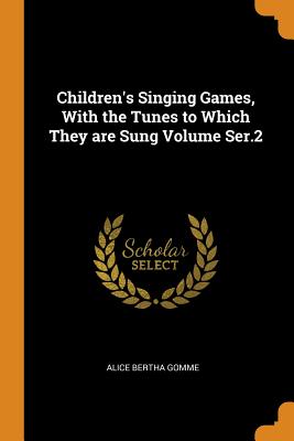 Children’s Singing Games, with the Tunes to Which They Are Sung Volume Ser.2