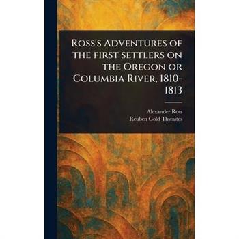 Ross's Adventures of the First Settlers on the Oregon or Columbia River, 1810-1813
