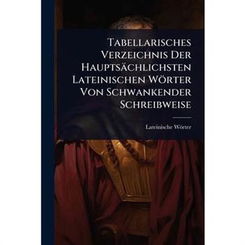 Tabellarisches Verzeichnis Der Haupts瓣chlichsten Lateinischen W繹rter Von Schwankender Schreibweise