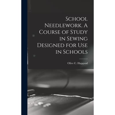 School Needlework. A Course of Study in Sewing Designed for Use in Schools