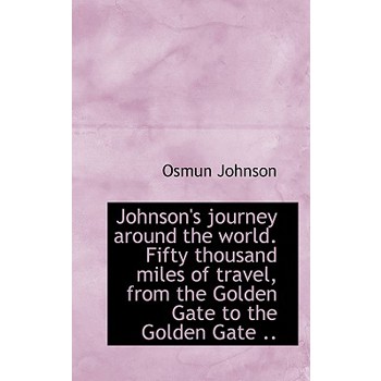 Johnson’s Journey Around the World. Fifty Thousand Miles of Travel, from the Golden Gate to the Gold