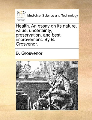 Health. an Essay on Its Nature, Value, Uncertainty, Preservation, and Best Improvement. by B. Grosvenor.