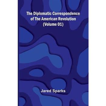 The Diplomatic Correspondence Of The American Revolution (Volume 01)