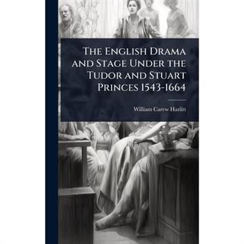 The English Drama and Stage Under the Tudor and Stuart Princes 1543-1664