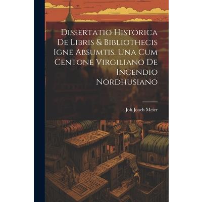 Dissertatio Historica De Libris & Bibliothecis Igne Absumtis. Una Cum Centone Virgiliano De Incendio Nordhusiano