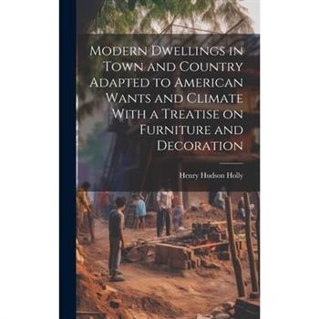 Modern Dwellings in Town and Country Adapted to American Wants and Climate With a Treatise on Furniture and Decoration