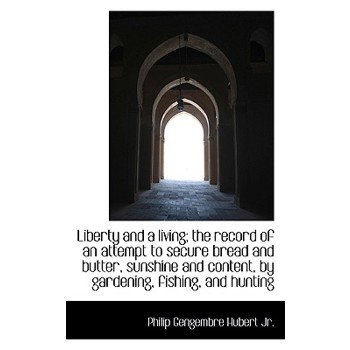 Liberty and a Living; The Record of an Attempt to Secure Bread and Butter, Sunshine and Content, by