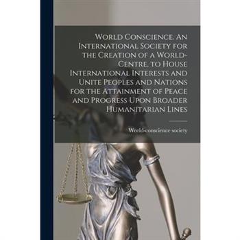 World Conscience. An International Society for the Creation of a World-centre, to House International Interests and Unite Peoples and Nations for the Attainment of Peace and Progress Upon Broader Huma