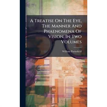 A Treatise On The Eye, The Manner And Phaenomena Of Vision. In Two Volumes
