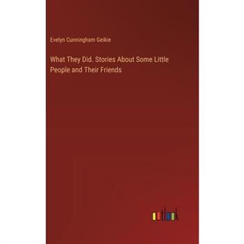 What They Did. Stories About Some Little People and Their Friends