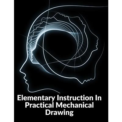 Elementary Instruction In Practical Mechanical Drawing
