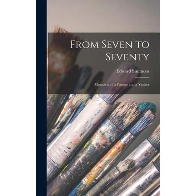 From Seven to Seventy; Memoires of a Painter and a Yankee