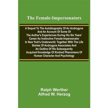 The female-impersonators; A sequel to the autobiography of an androgyne and an account of some of the author's experiences during his six years' career as instinctive female-impersonator in New York's