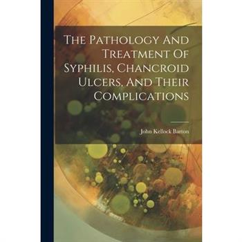 The Pathology And Treatment Of Syphilis, Chancroid Ulcers, And Their Complications