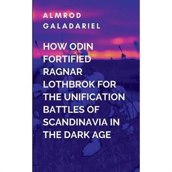How Odin Fortified Ragnar Lothbrok For The Unification Battles Of Scandinavia In The Dark Age