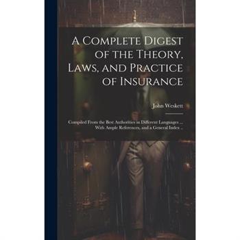 A Complete Digest of the Theory, Laws, and Practice of Insurance; Compiled From the Best Authorities in Different Languages ... With Ample References, and a General Index ..