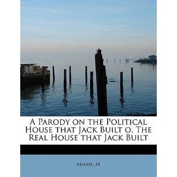 A Parody on the Political House That Jack Built O, the Real House That Jack Built