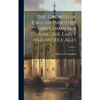 The Growth of English Industry and Commerce During the Early and Middle Ages; Volume 1