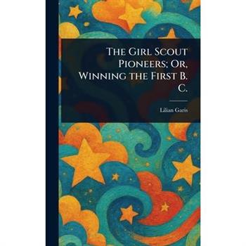 The Girl Scout Pioneers; Or, Winning the First B. C.