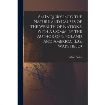 An Inquiry Into the Nature and Causes of the Wealth of Nations. With a Comm. by the Author of 'england and America' (E.G. Wakefield)
